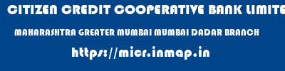 CITIZEN CREDIT COOPERATIVE BANK LIMITED  MAHARASHTRA GREATER MUMBAI MUMBAI DADAR BRANCH  micr code
